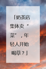 奶茶店集体卖“菜”，年轻人开始喝草？