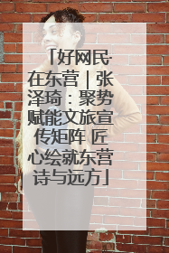 好网民·在东营｜张泽琦：聚势赋能文旅宣传矩阵 匠心绘就东营诗与远方