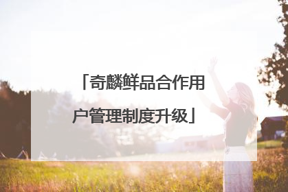 奇麟鲜品合作用户管理制度升级