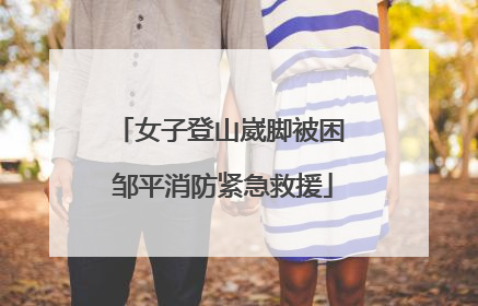 女子登山崴脚被困 邹平消防紧急救援