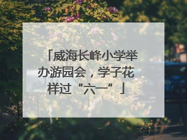 威海长峰小学举办游园会，学子花样过“六一”