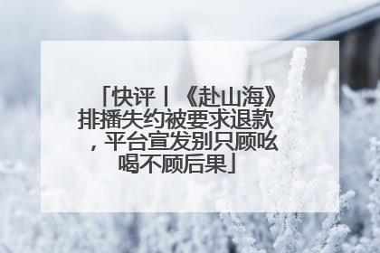 快评丨《赴山海》排播失约被要求退款，平台宣发别只顾吆喝不顾后果