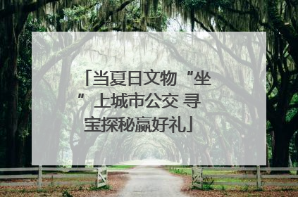 当夏日文物“坐”上城市公交 寻宝探秘赢好礼