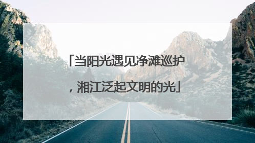 当阳光遇见净滩巡护，湘江泛起文明的光