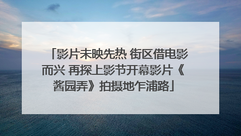 影片未映先热 街区借电影而兴 再探上影节开幕影片《酱园弄》拍摄地乍浦路