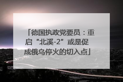 德国执政党要员：重启“北溪-2”或是促成俄乌停火的切入点