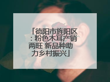 德阳市旌阳区：粉色木耳产销两旺 新品种助力乡村振兴