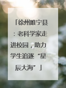 徐州睢宁县：老科学家走进校园，助力学生追逐“星辰大海”