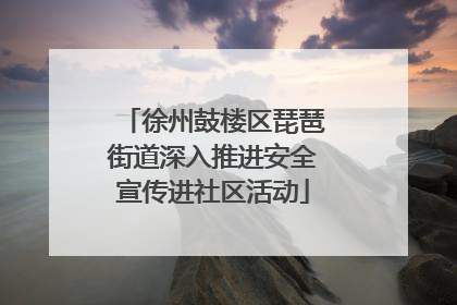 徐州鼓楼区琵琶街道深入推进安全宣传进社区活动