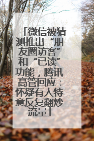 微信被猜测推出“朋友圈访客”和“已读”功能，腾讯高管回应：怀疑有人特意反复翻炒流量