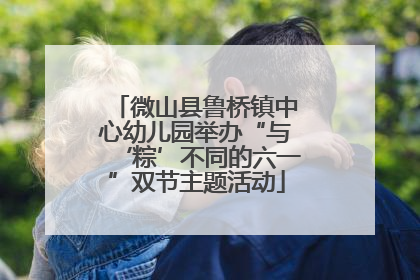 微山县鲁桥镇中心幼儿园举办“与‘粽’不同的六一”双节主题活动
