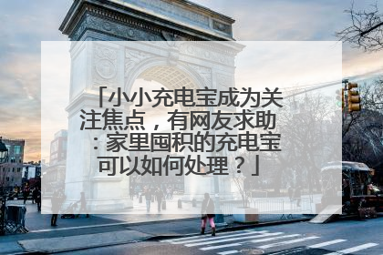 小小充电宝成为关注焦点，有网友求助：家里囤积的充电宝可以如何处理？