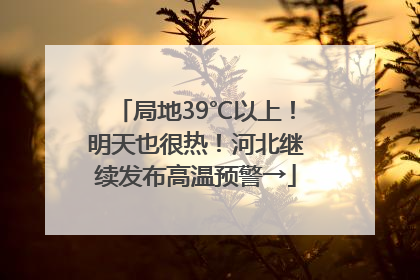 局地39℃以上！明天也很热！河北继续发布高温预警→