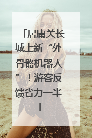居庸关长城上新“外骨骼机器人”！游客反馈省力一半