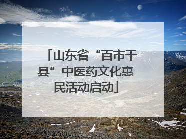 山东省“百市千县”中医药文化惠民活动启动
