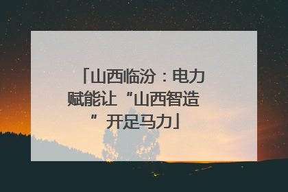 山西临汾：电力赋能让“山西智造”开足马力