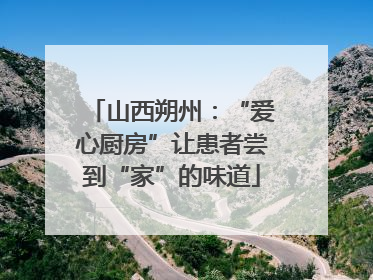 山西朔州：“爱心厨房”让患者尝到“家”的味道