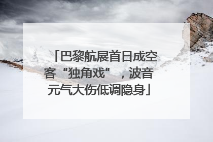 巴黎航展首日成空客“独角戏”，波音元气大伤低调隐身
