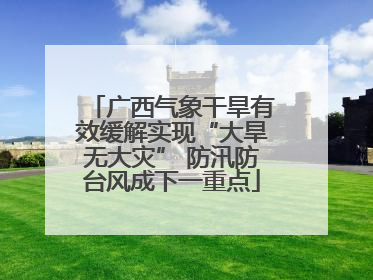 广西气象干旱有效缓解实现“大旱无大灾” 防汛防台风成下一重点