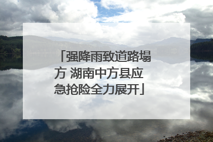 强降雨致道路塌方 湖南中方县应急抢险全力展开