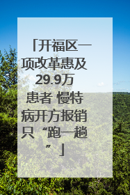 开福区一项改革惠及29.9万患者 慢特病开方报销只“跑一趟”