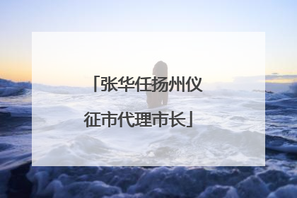 张华任扬州仪征市代理市长