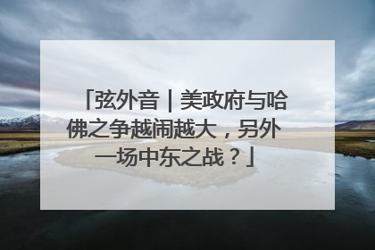弦外音｜美政府与哈佛之争越闹越大，另外一场中东之战？