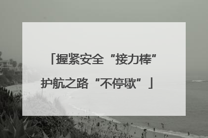 握紧安全“接力棒”护航之路“不停歇”