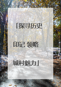 探寻历史印记 领略城村魅力