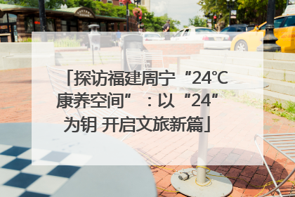 探访福建周宁“24℃康养空间”：以“24”为钥 开启文旅新篇