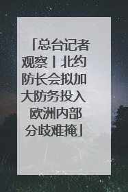 总台记者观察丨北约防长会拟加大防务投入 欧洲内部分歧难掩