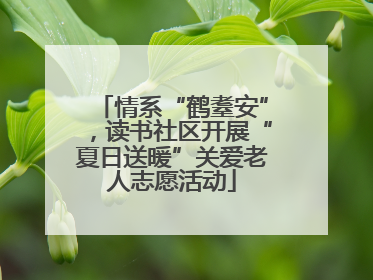 情系“鹤耋安”，读书社区开展“夏日送暖”关爱老人志愿活动