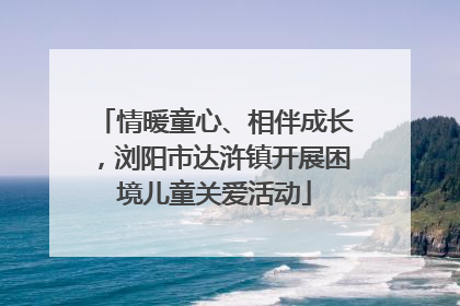 情暖童心、相伴成长，浏阳市达浒镇开展困境儿童关爱活动