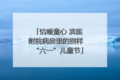 情暖童心 滨医附院病房里的别样“六一”儿童节
