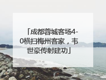 成都蓉城客场4-0横扫梅州客家，韦世豪传射建功
