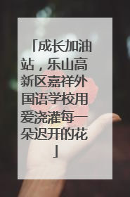 成长加油站，乐山高新区嘉祥外国语学校用爱浇灌每一朵迟开的花