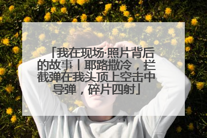 我在现场·照片背后的故事丨耶路撒冷，拦截弹在我头顶上空击中导弹，碎片四射