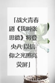战火青春剧《我叫张思德》将登央八 以信仰之光照亮荧屏