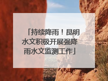 持续降雨！昆明水文积极开展强降雨水文监测工作