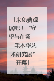 来免费观展吧！“守望与在场——毛本华艺术研究展”开幕