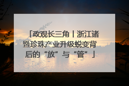 政观长三角丨浙江诸暨珍珠产业升级蜕变背后的“放”与“管”