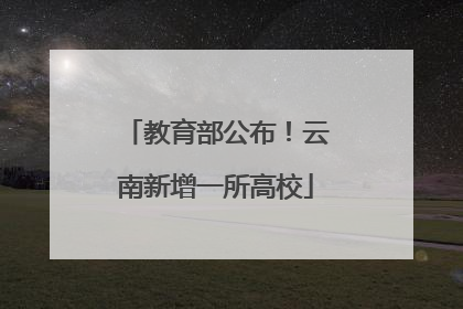 教育部公布！云南新增一所高校