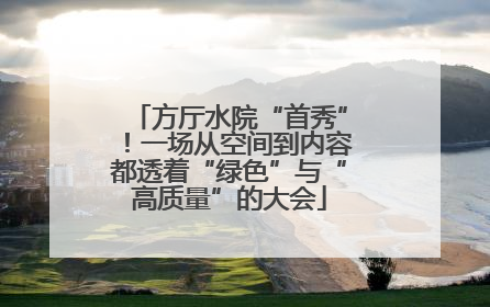 方厅水院“首秀”！一场从空间到内容都透着“绿色”与“高质量”的大会