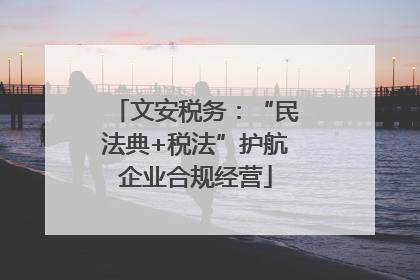 文安税务：“民法典+税法”护航企业合规经营