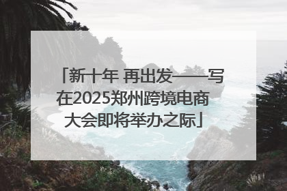 新十年 再出发——写在2025郑州跨境电商大会即将举办之际