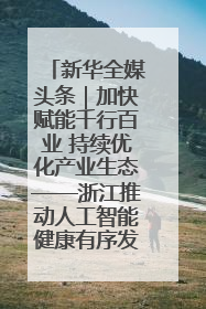 新华全媒头条｜加快赋能千行百业 持续优化产业生态——浙江推动人工智能健康有序发展观察