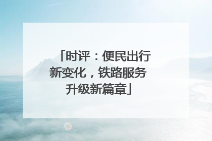 时评：便民出行新变化，铁路服务升级新篇章