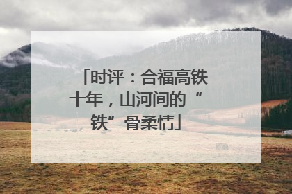 时评：合福高铁十年，山河间的“铁”骨柔情