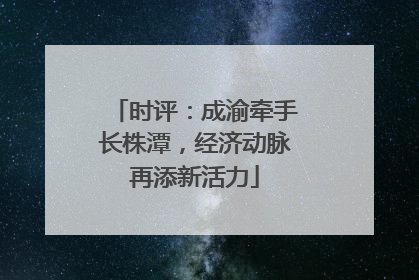 时评：成渝牵手长株潭，经济动脉再添新活力