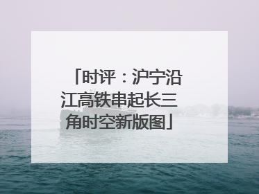 时评：沪宁沿江高铁串起长三角时空新版图